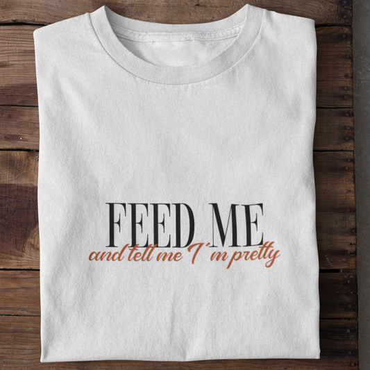 Feed me and tell me I´m pretty - UNISEX T-SHIRT -